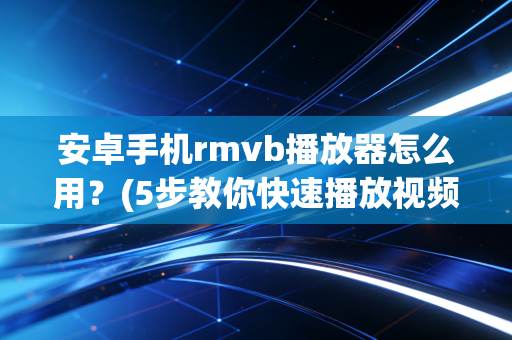 安卓手机rmvb播放器怎么用？(5步教你快速播放视频)