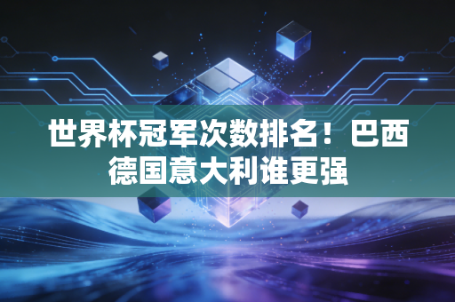 世界杯冠军次数排名！巴西德国意大利谁更强