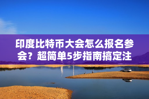 印度比特币大会怎么报名参会？超简单5步指南搞定注册！