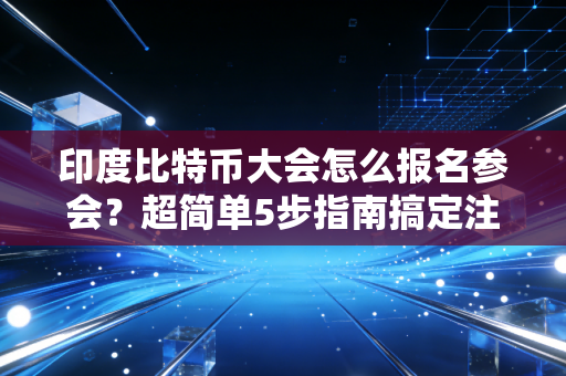 印度比特币大会怎么报名参会？超简单5步指南搞定注册！