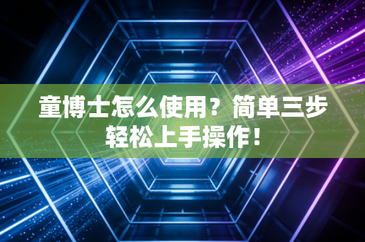 童博士怎么使用？简单三步轻松上手操作！