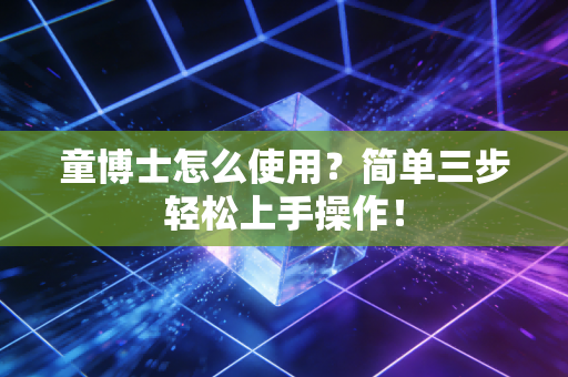 童博士怎么使用？简单三步轻松上手操作！