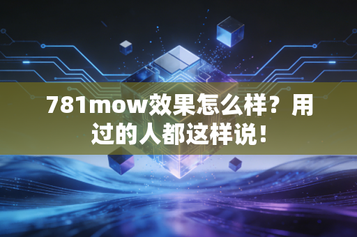 781mow效果怎么样？用过的人都这样说！