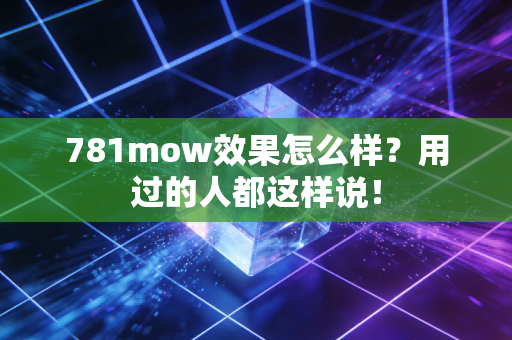 781mow效果怎么样？用过的人都这样说！