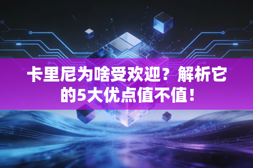 卡里尼为啥受欢迎？解析它的5大优点值不值！