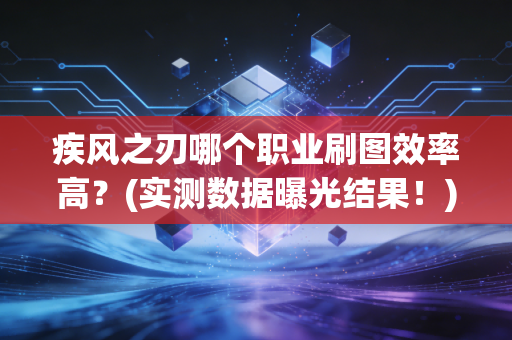 疾风之刃哪个职业刷图效率高？(实测数据曝光结果！)