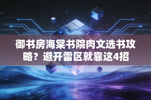 御书房海棠书院肉文选书攻略？避开雷区就靠这4招