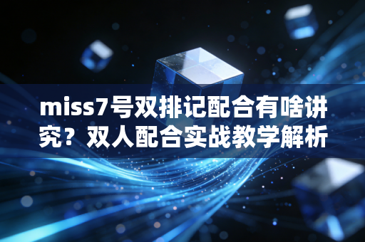 miss7号双排记配合有啥讲究？双人配合实战教学解析！