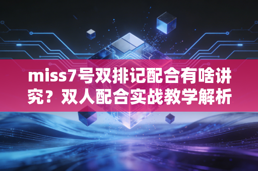 miss7号双排记配合有啥讲究？双人配合实战教学解析！