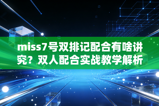 miss7号双排记配合有啥讲究？双人配合实战教学解析！