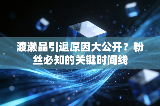 渡濑晶引退原因大公开？粉丝必知的关键时间线