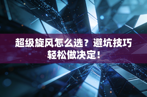 超级旋风怎么选？避坑技巧轻松做决定！