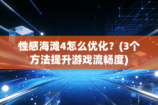 性感海滩4怎么优化？(3个方法提升游戏流畅度)