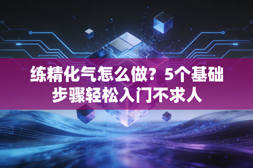 练精化气怎么做？5个基础步骤轻松入门不求人