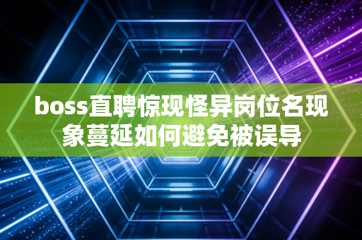 boss直聘惊现怪异岗位名现象蔓延如何避免被误导