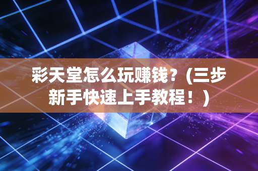彩天堂怎么玩赚钱？(三步新手快速上手教程！)