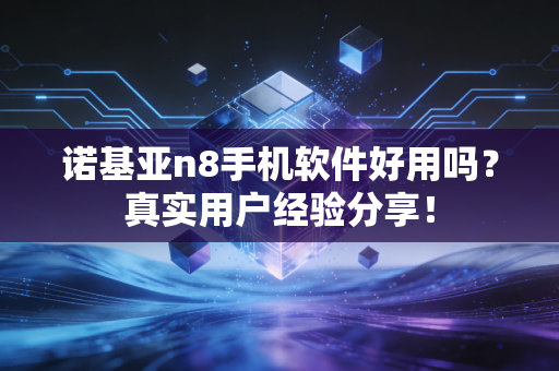 诺基亚n8手机软件好用吗？真实用户经验分享！