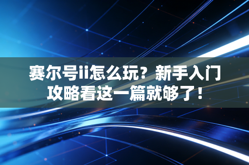 赛尔号ii怎么玩？新手入门攻略看这一篇就够了！