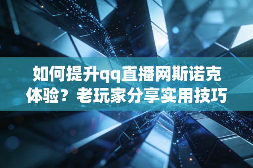 如何提升qq直播网斯诺克体验？老玩家分享实用技巧！