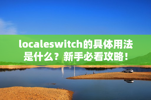 localeswitch的具体用法是什么？新手必看攻略！