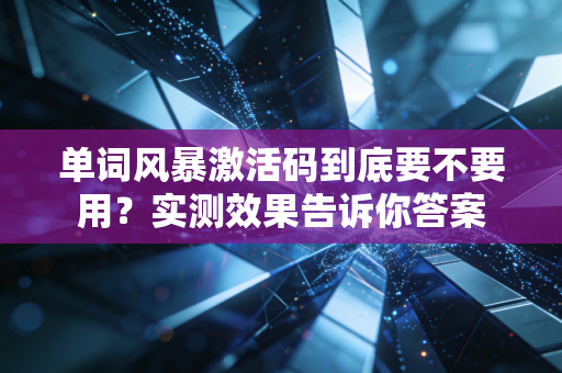 单词风暴激活码到底要不要用？实测效果告诉你答案