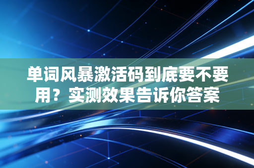 单词风暴激活码到底要不要用？实测效果告诉你答案