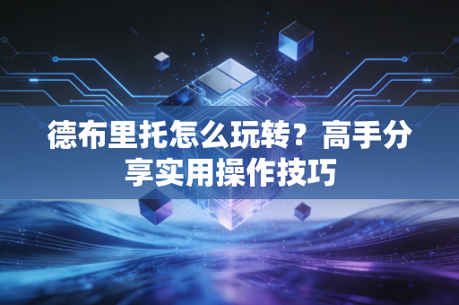 德布里托怎么玩转？高手分享实用操作技巧