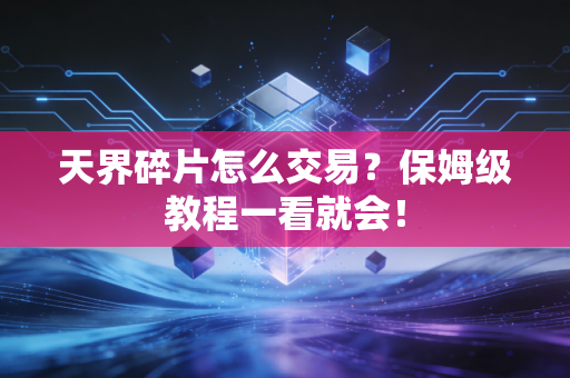 天界碎片怎么交易？保姆级教程一看就会！