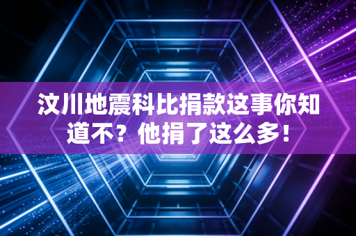 汶川地震科比捐款这事你知道不？他捐了这么多！
