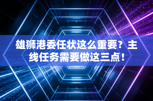 雄狮港委任状这么重要？主线任务需要做这三点！