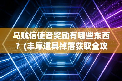马贼信使者奖励有哪些东西?(丰厚道具掉落获取全攻略)
