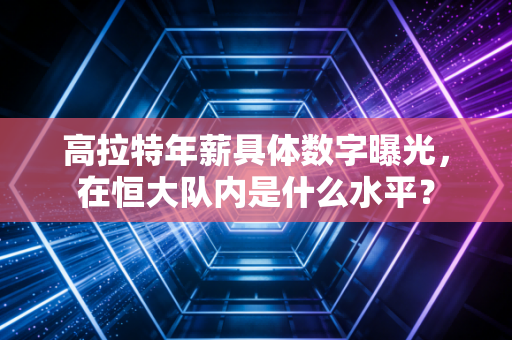 高拉特年薪具体数字曝光，在恒大队内是什么水平？