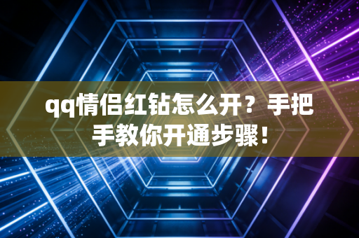 qq情侣红钻怎么开？手把手教你开通步骤！