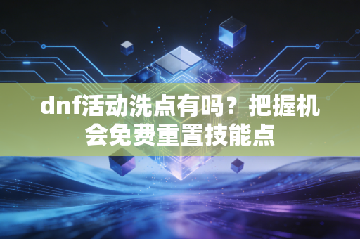 dnf活动洗点有吗？把握机会免费重置技能点