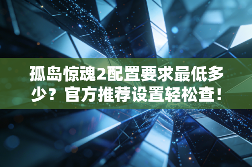 孤岛惊魂2配置要求最低多少?官方推荐设置轻松查!