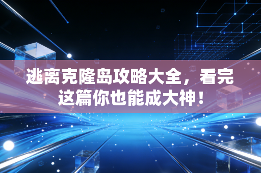 逃离克隆岛攻略大全,看完这篇你也能成大神!