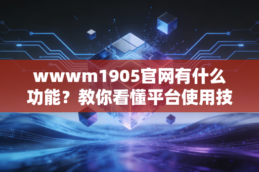 wwwm1905官网有什么功能？教你看懂平台使用技巧