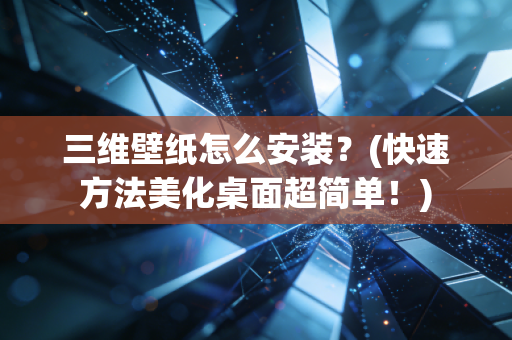 三维壁纸怎么安装？(快速方法美化桌面超简单！)