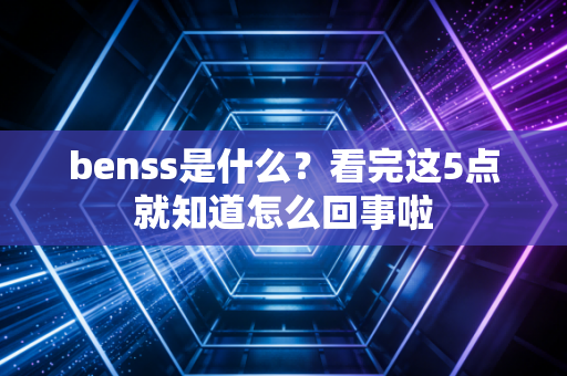 benss是什么？看完这5点就知道怎么回事啦