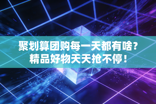 聚划算团购每一天都有啥？精品好物天天抢不停！
