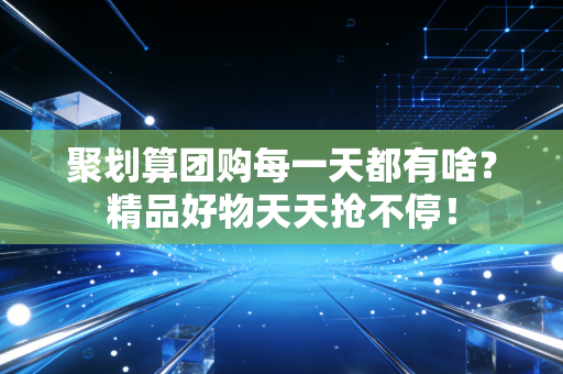 聚划算团购每一天都有啥？精品好物天天抢不停！
