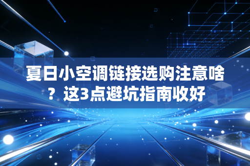 夏日小空调链接选购注意啥？这3点避坑指南收好
