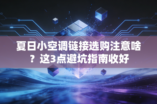 夏日小空调链接选购注意啥？这3点避坑指南收好