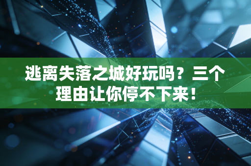 逃离失落之城好玩吗？三个理由让你停不下来！