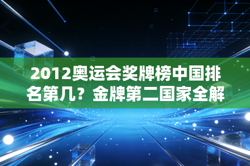 2012奥运会奖牌榜中国排名第几？金牌第二国家全解析！