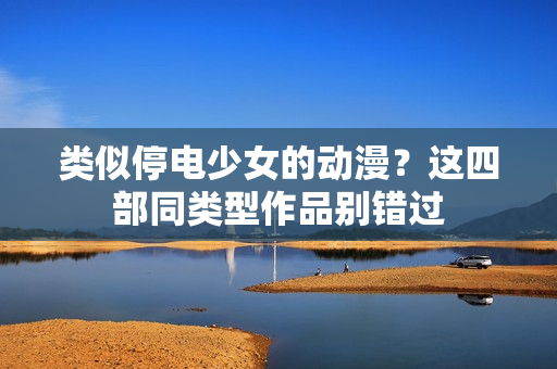 类似停电少女的动漫？这四部同类型作品别错过