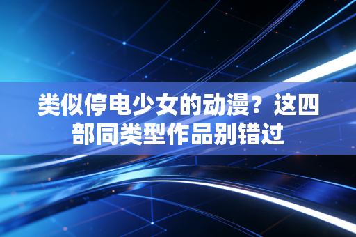 类似停电少女的动漫？这四部同类型作品别错过