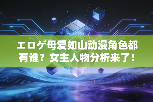 エロゲ母爱如山动漫角色都有谁？女主人物分析来了！