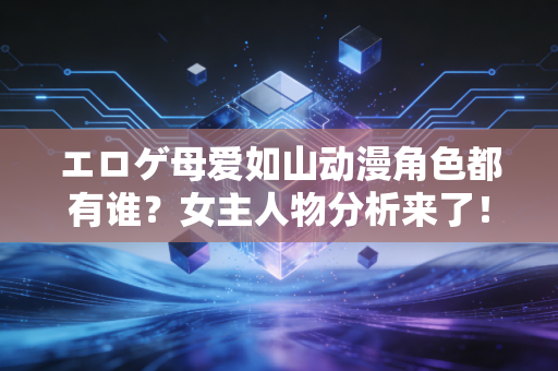 エロゲ母爱如山动漫角色都有谁？女主人物分析来了！