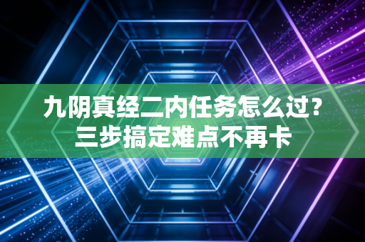 九阴真经二内任务怎么过？三步搞定难点不再卡